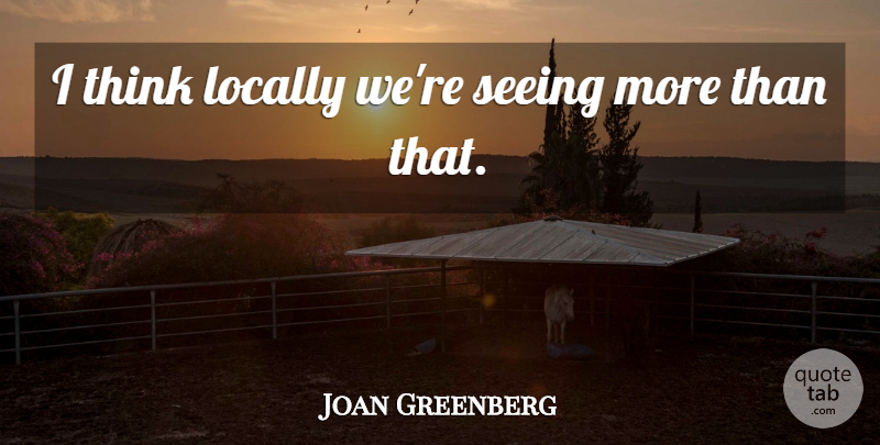 Joan Greenberg Quote About Locally, Seeing: I Think Locally Were Seeing...
