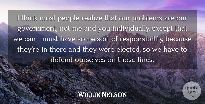 Willie Nelson Quote About Defend, Except, Government, Ourselves, People: I Think Most People Realize...