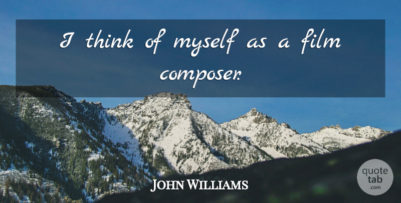John Williams Quote About undefined: I Think Of Myself As...