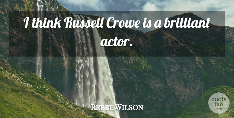 Rebel Wilson Quote About Thinking, Actors, Brilliant: I Think Russell Crowe Is...