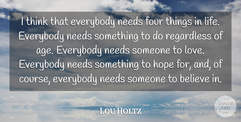 Lou Holtz Quote About Believe, Everybody, Four, Hope, Life: I Think That Everybody Needs...