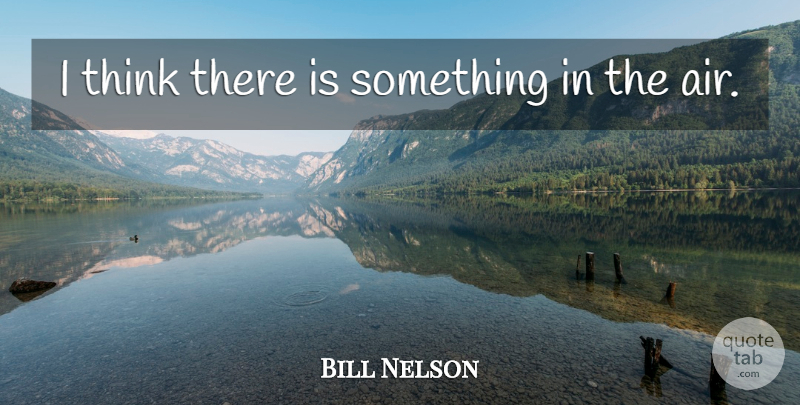 Bill Nelson Quote About undefined: I Think There Is Something...