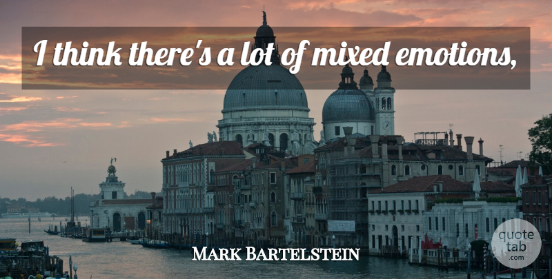 Mark Bartelstein Quote About Emotions, Mixed: I Think Theres A Lot...
