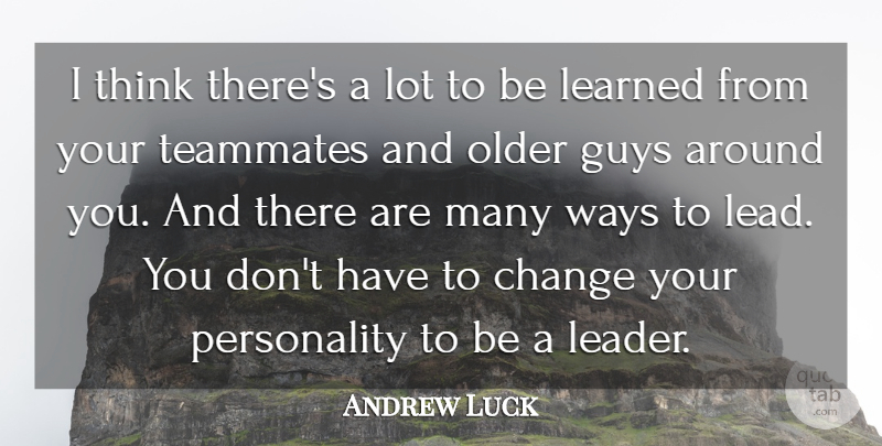 Andrew Luck Quote About Change, Guys, Learned, Older, Ways: I Think Theres A Lot...