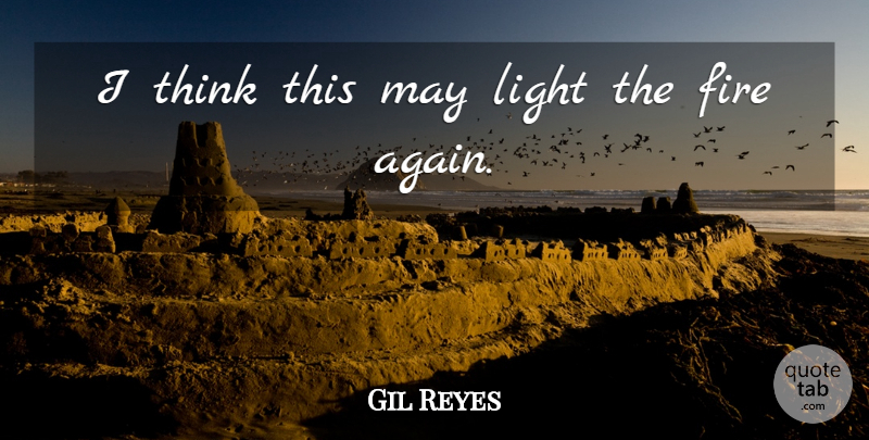 Gil Reyes Quote About Fire, Light: I Think This May Light...
