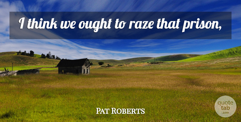 Pat Roberts Quote About Ought: I Think We Ought To...