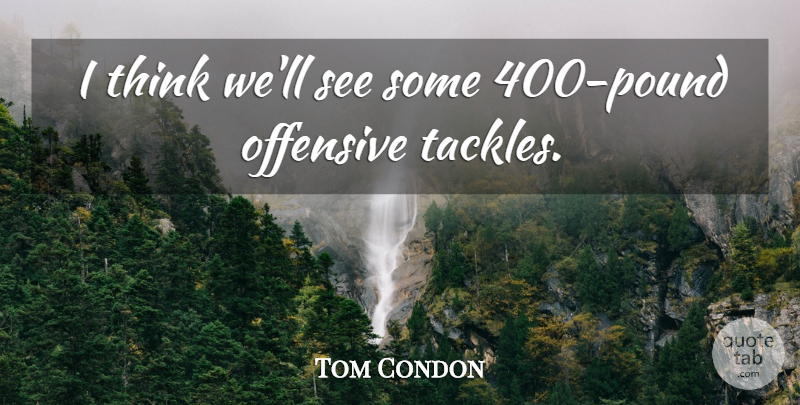 Tom Condon Quote About Offensive: I Think Well See Some...