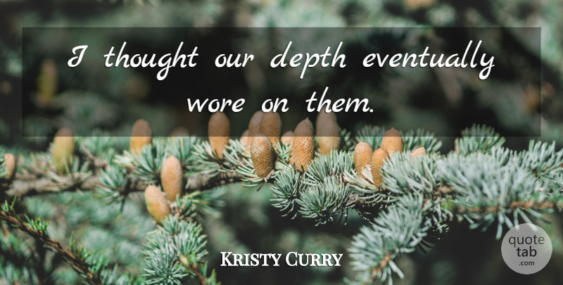 Kristy Curry Quote About Depth, Eventually, Wore: I Thought Our Depth Eventually...