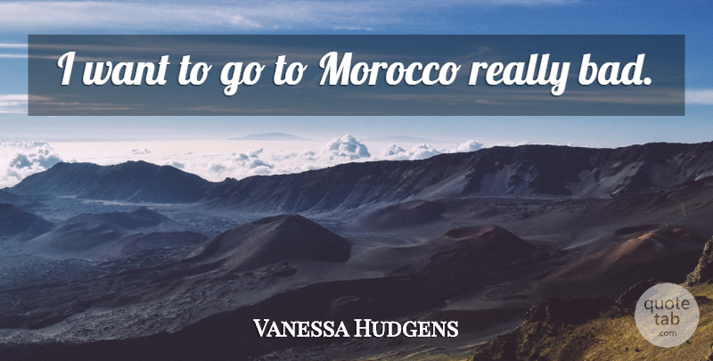 Vanessa Hudgens Quote About Morocco, Want: I Want To Go To...