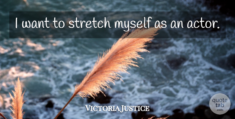 Victoria Justice Quote About undefined: I Want To Stretch Myself...