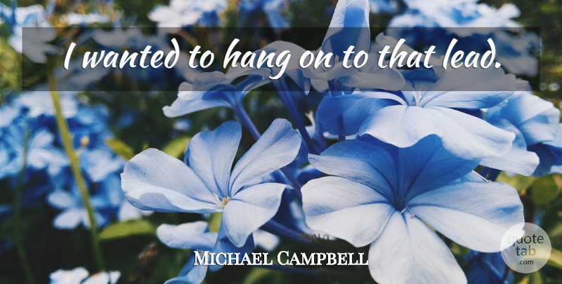 Michael Campbell Quote About Hang: I Wanted To Hang On...
