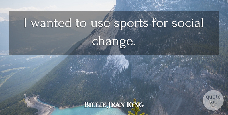 Billie Jean King Quote About Sports, Use, Social: I Wanted To Use Sports...