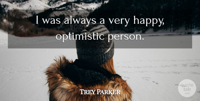 Trey Parker Quote About Optimistic, Very Happy, Persons: I Was Always A Very...