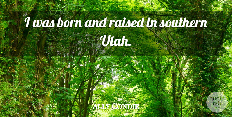 Ally Condie Quote About Born, Raised, Southern: I Was Born And Raised...