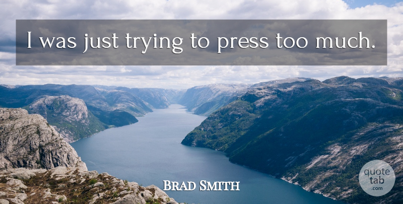 Brad Smith Quote About Press, Trying: I Was Just Trying To...