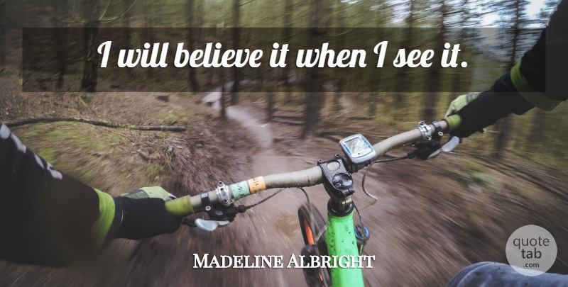Madeline Albright Quote About Believe: I Will Believe It When...