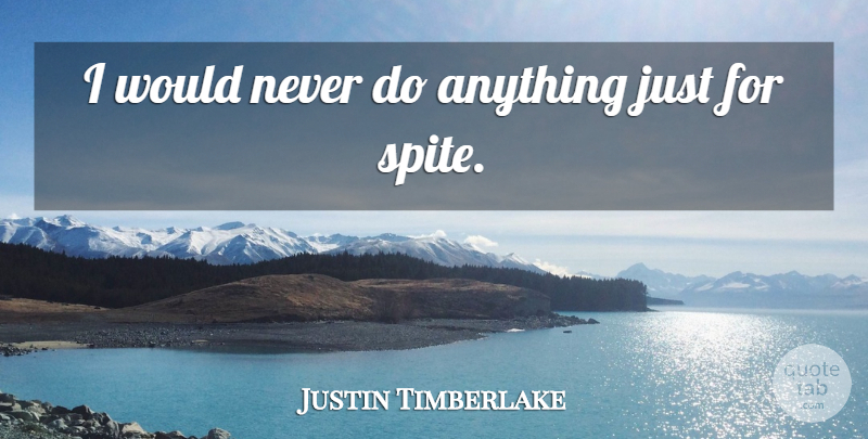 Justin Timberlake Quote About Spite: I Would Never Do Anything...