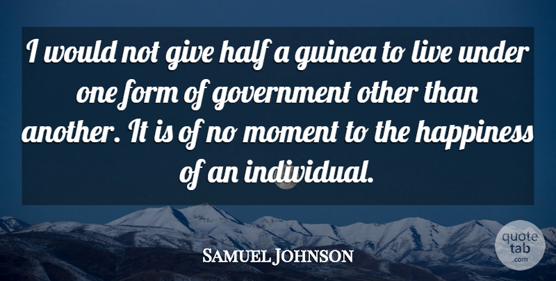 Samuel Johnson Quote About Form, Government, Guinea, Half, Happiness: I Would Not Give Half...