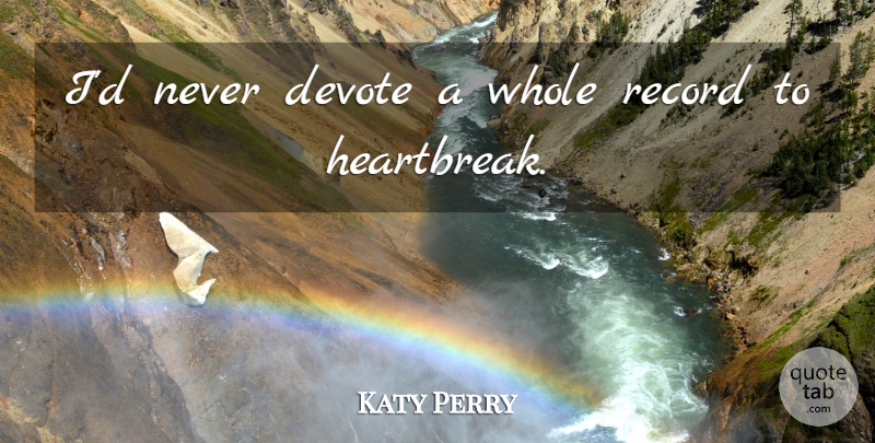 Katy Perry Quote About Records, Whole: Id Never Devote A Whole...