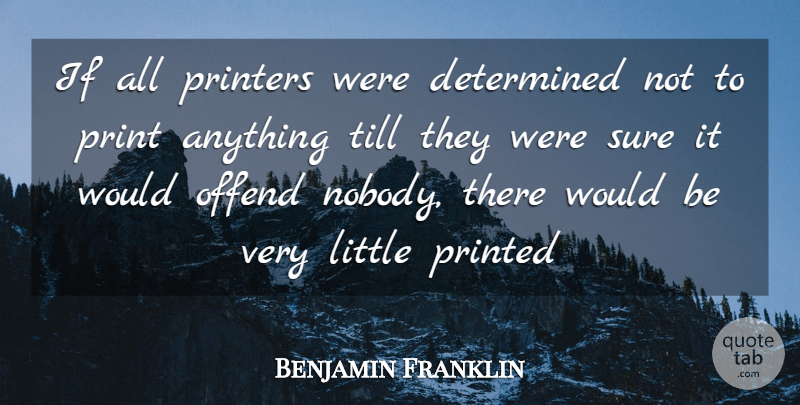 Benjamin Franklin Quote About Offending, Printed Books, Printed Word: If All Printers Were Determined...