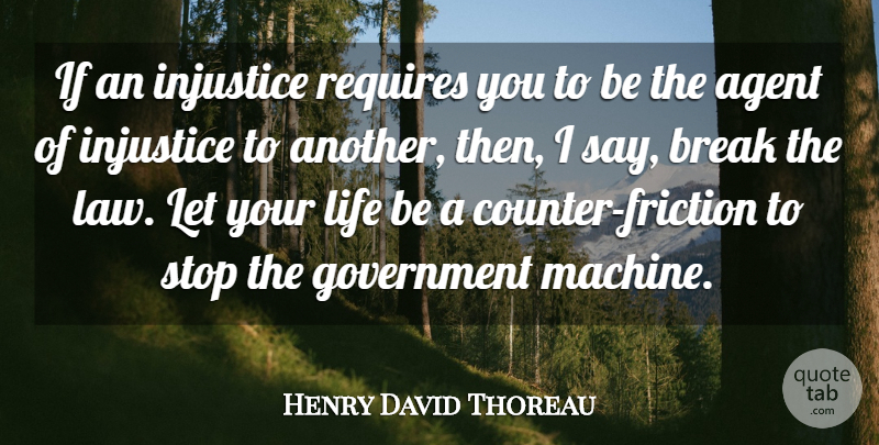 Henry David Thoreau Quote About Agent, Break, Government, Injustice, Life: If An Injustice Requires You...
