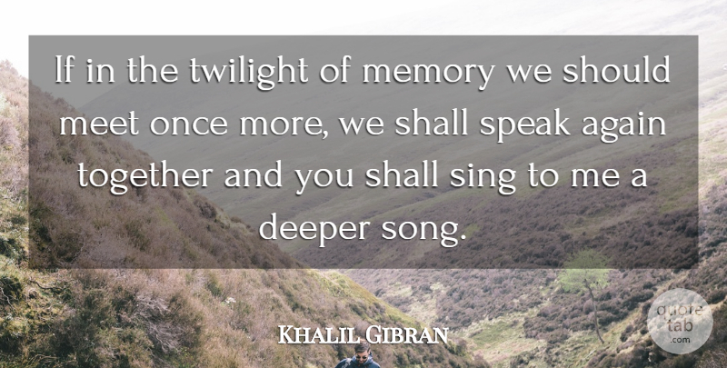 Khalil Gibran Quote About Again, Deeper, Meet, Shall, Sing: If In The Twilight Of...