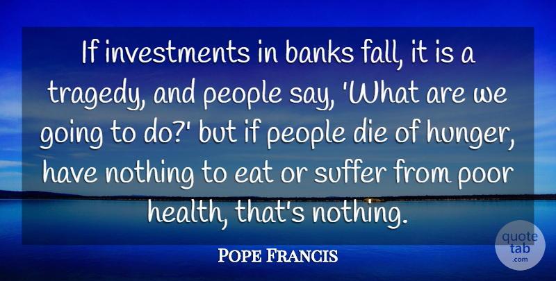 Pope Francis Quote About Fall, People, Suffering: If Investments In Banks Fall...