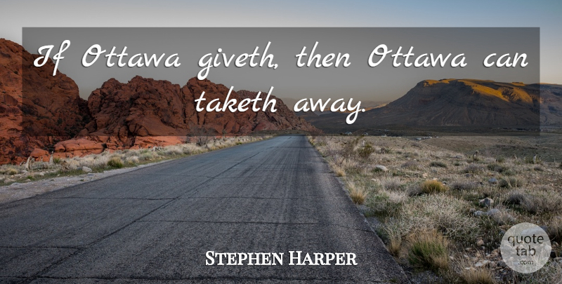 Stephen Harper Quote About Ottawa, Ifs: If Ottawa Giveth Then Ottawa...