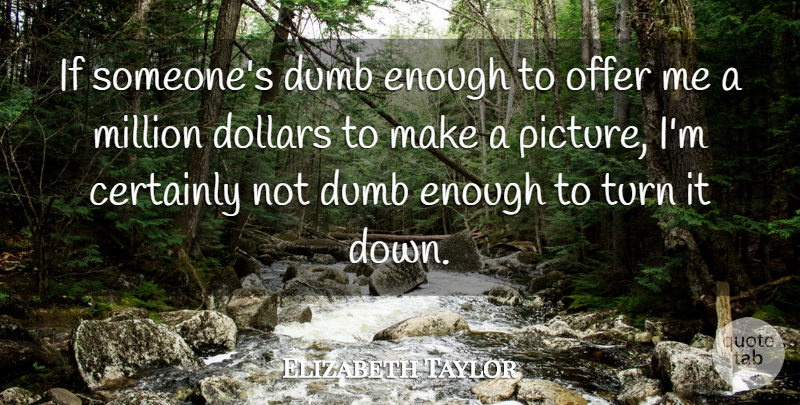 Elizabeth Taylor Quote About Stupid, Dumb, Dollars: If Someones Dumb Enough To...