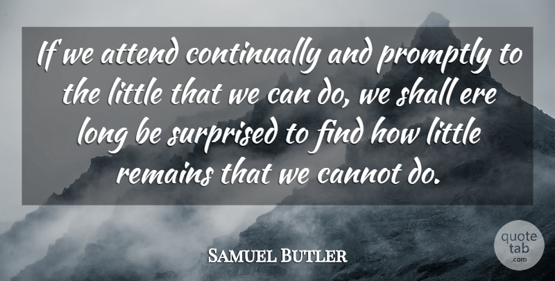 Samuel Butler Quote About Long, Littles, Remains: If We Attend Continually And...