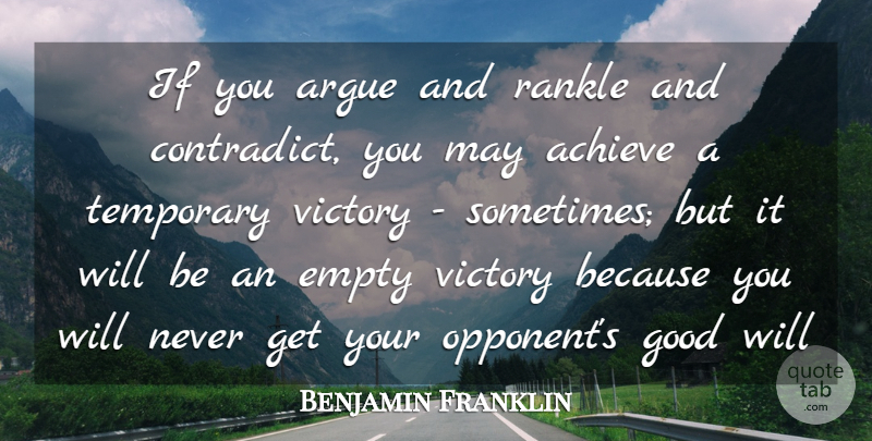 Benjamin Franklin Quote About Achieve, Advice, Argue, Empty, Good: If You Argue And Rankle...