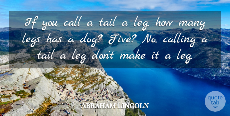 Abraham Lincoln Quote About American President, Call, Calling, Legs, Tail: If You Call A Tail...
