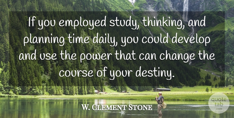 W. Clement Stone Quote About Destiny, Thinking, Use: If You Employed Study Thinking...