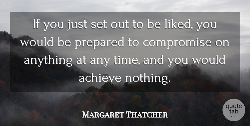 Margaret Thatcher Quote About Achieve, Compromise, Prepared: If You Just Set Out...