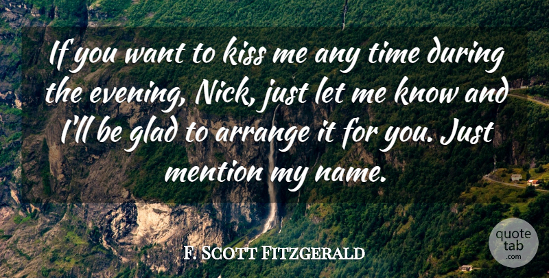 F. Scott Fitzgerald Quote About Arrange, Glad, Kiss, Mention, Time: If You Want To Kiss...