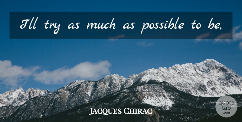 Jacques Chirac Quote About Possible: Ill Try As Much As...