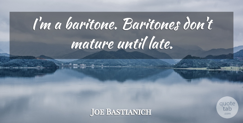 Joe Bastianich Quote About Mature, Baritones, Late: Im A Baritone Baritones Dont...