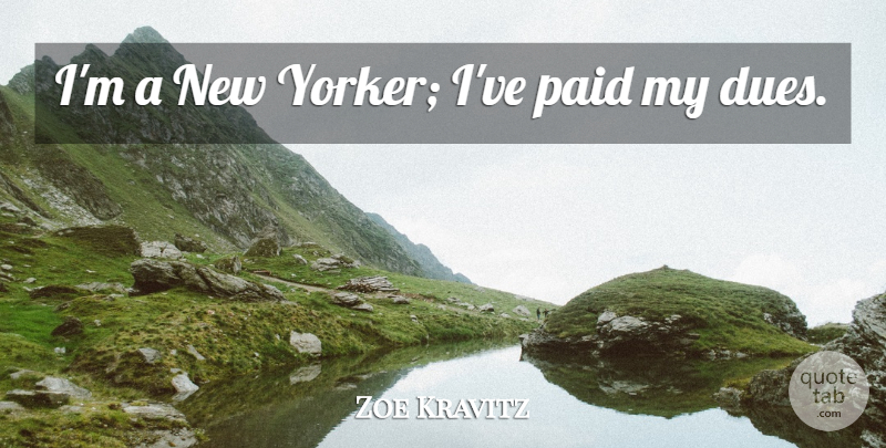 Zoe Kravitz Quote About New Yorkers, Dues, Paid: Im A New Yorker Ive...