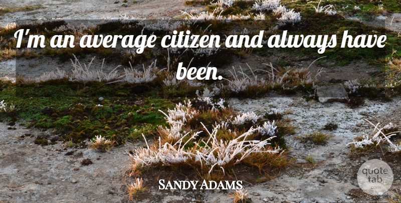Sandy Adams Quote About Average, Citizens, Has Beens: Im An Average Citizen And...