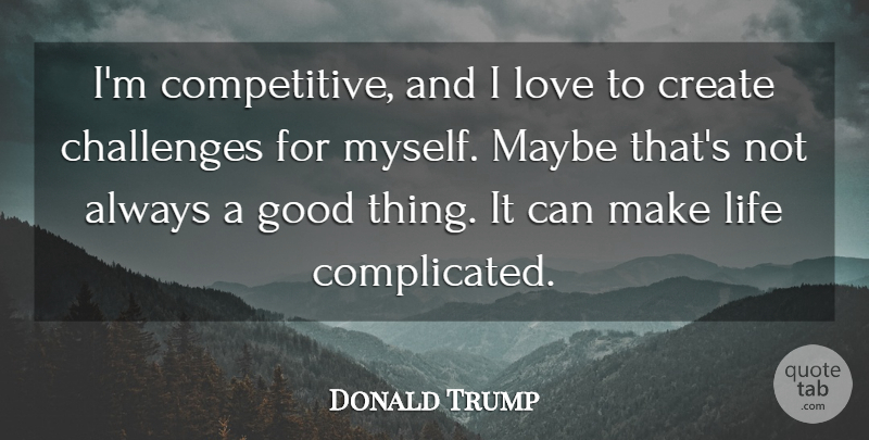 Donald Trump Quote About Challenges, Create, Good, Life, Love: Im Competitive And I Love...