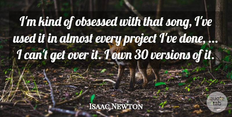 Isaac Newton Quote About Almost, Obsessed, Project, Versions: Im Kind Of Obsessed With...