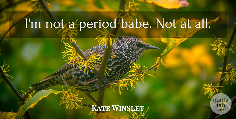 Kate Winslet Quote About Babe, Periods: Im Not A Period Babe...