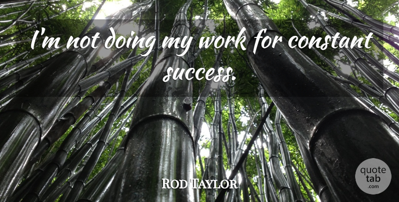 Rod Taylor Quote About Success, Constant: Im Not Doing My Work...