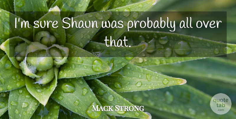 Mack Strong Quote About Sure: Im Sure Shaun Was Probably...