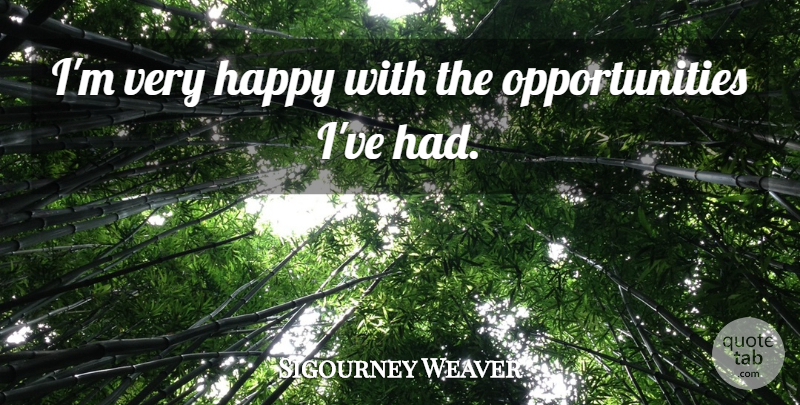 Sigourney Weaver Quote About Opportunity, Very Happy: Im Very Happy With The...