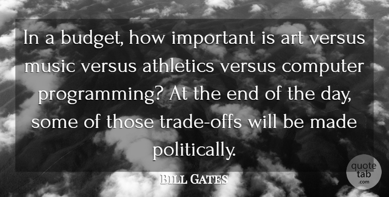 Bill Gates Quote About Art, The End Of The Day, Important: In A Budget How Important...