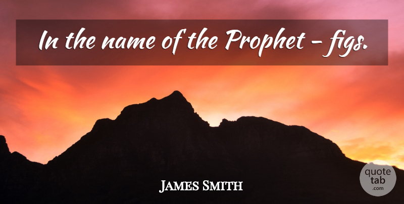 James Smith Quote About Name, Prophet: In The Name Of The...