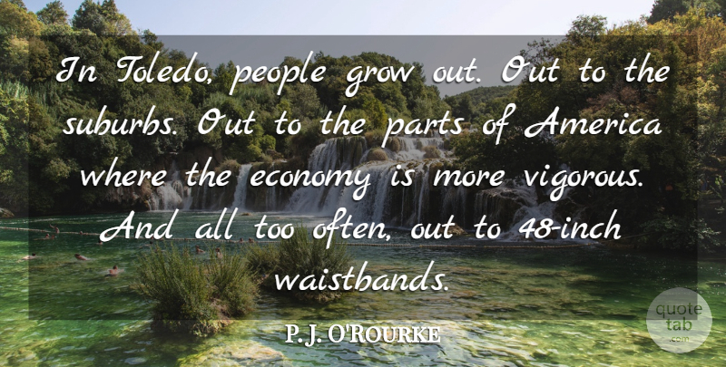 P. J. O'Rourke Quote About America, People: In Toledo People Grow Out...