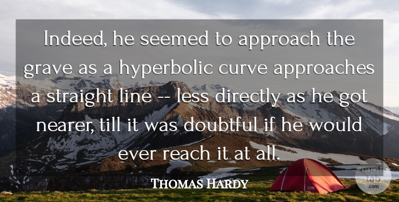 Thomas Hardy Quote About Approach, Approaches, Curve, Directly, Doubtful: Indeed He Seemed To Approach...