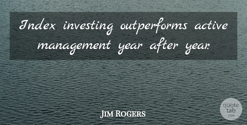 Jim Rogers Quote About Years, Investing, Active Management: Index Investing Outperforms Active Management...